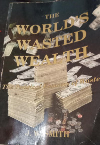 THE WORLD'S WASTED WEALTH: THE POLITICAL ECONOMY OF WASTE