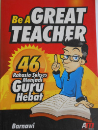 BE A GREAT TEACHER: 46 RAHASIA SUKSES MENJADI GURU HEBAT