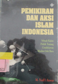 PEMIKIRAN DAN AKSI ISLAM INDONESIA:SEBUAH KAJIAN POLITIK TENTANG CENDEKIAWAN MUSLIM ORDE BARU