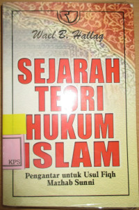 SEJARAH TEORI HUKUM ISLAM: Pengantar Untuk Usul Fiqih Mazhab Sunni