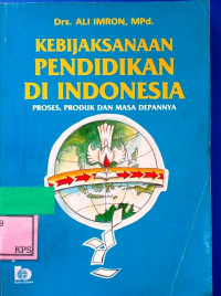 KEBIJAKSANAAN PENDIDIKAN DI INDONESIA ( PROSES, PRODUK,DAN MASA DEPAN)