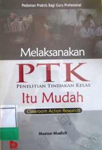 MELAKSANAKAN PTK (Penelitian Tindakan Kelas) ITU MUDAH: CLASSROOM ACTION RESEARCH