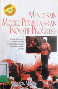 MENDESAIN MODEL PEMBELAJARAN INOVATIF-PROGRESIF:KONSEP, LANDASAN, DAN IMPLEMENTASINYA PADA KURIKULUM TINGKAT SATUAN PENDIDIKAN (KTSP)