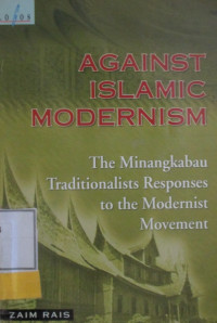 AGAINST ISLAMIC MODERNISM:THE MINANGKABAU TRADITIONALISTS RESPONSES TO THE MODERNIST MOVEMENT