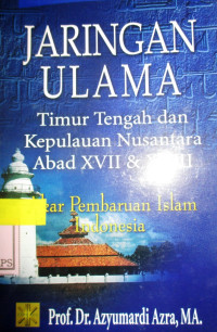 JARINGAN ULAMA TIMUR TENGAH DAN KEPULAUAN NUSANTARA ABAD XVII DAN XVIII:AKAR PEMBAHARUAN ISLAM DI INDONESIA