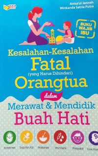 KESALAHAN-KESALAHAN FATAL  (yang harus dihindari)  ORANG TUA DALAM MERAWAT & MENDIDIK BUAH HATI