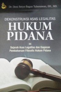 DEKONSTRUKSI ASAS LEGALITAS HUKUM PIDANA : SEJARAH ASAS LEGALITAS DAN GAGASAN PEMBAHARUAN FILOSOFIS HUKUM PIDANA