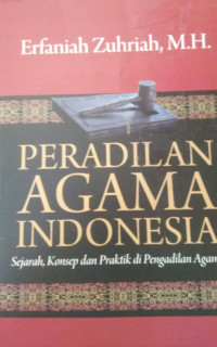 PERADILAN AGAMA INDONESIA; Sejarah, Konsep dan Praktik di Pengadilan Agama