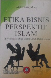 ETIKA BISNIS PERSPEKTIF ISLAM : IMPLEMENTASI ETIKA ISLAM UNTUK DUNIA USAHA