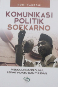 KOMUNIKASI POLITIK SOEKARNO : MENGGUNCANG DUNIA LEWAT PIDATO DAN TULISAN